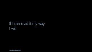 thebrandmanual.com
If I can read it my way,
I will
 