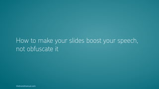thebrandmanual.com
How to make your slides boost your speech,  
not obfuscate it
 