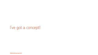 thebrandmanual.com
I’ve got a concept!
 