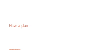 thebrandmanual.com
Have a plan
 