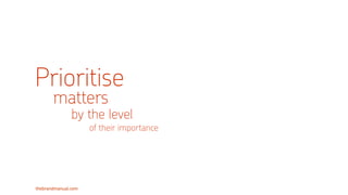 thebrandmanual.com
Prioritise
matters
by the level
of their importance
 
