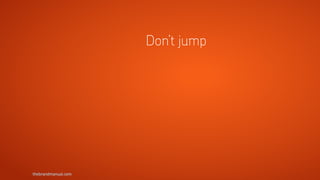 thebrandmanual.com
Don’t jump
 