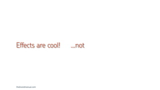 thebrandmanual.com
Effects are cool! …not
 