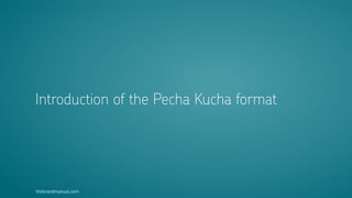 thebrandmanual.com
Introduction of the Pecha Kucha format
 