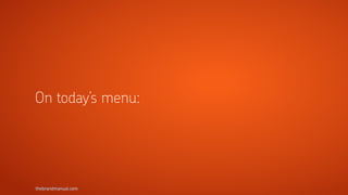 thebrandmanual.com
On today’s menu:
 