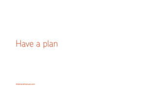 thebrandmanual.com
Have a plan
 