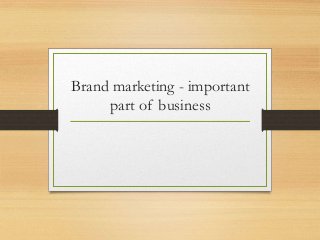 Brand marketing - important
part of business
 