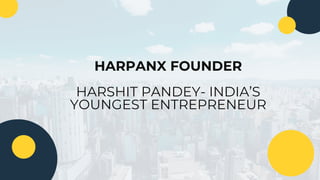 HARPANX FOUNDER
HARSHIT PANDEY- INDIA’S
YOUNGEST ENTREPRENEUR
 