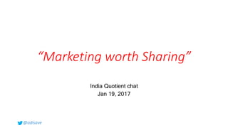 @adisave
“Marketing worth Sharing”
India Quotient chat
Jan 19, 2017
 