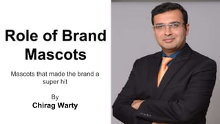 Role of Brand
Mascots
Mascots that made the brand a
super hit
By
Chirag Warty
 