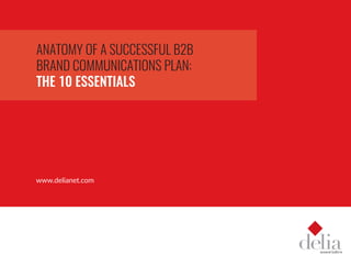 ANATOMY OF A SUCCESSFUL B2B
BRAND COMMUNICATIONS PLAN:
THE 10 ESSENTIALS
www.delianet.com
 