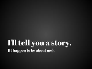 I'll tell you a story.
(It happens to be about me).
 