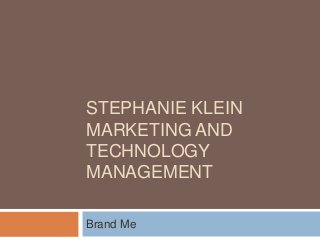 STEPHANIE KLEIN
MARKETING AND
TECHNOLOGY
MANAGEMENT
Brand Me
 