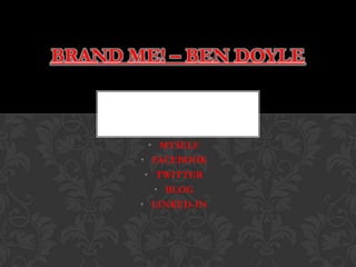 BRAND ME! – BEN DOYLE



         • MYSELF
       • FACEBOOK
        • TWITTER
          • BLOG
       • LINKED-IN
 