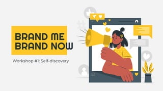 BRAND ME
BRAND NOW
Workshop #1: Self-discovery
 