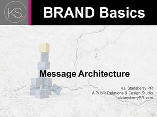 BRAND Basics      Message Architecture Kai Stansberry PR A Public Relations & Design Studio  kaistansberryPR.com 