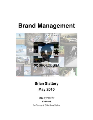  
                     

                     



Brand Management




      Brian Slattery
          May 2010

          Copy provided for

               Ken Block

    Co-Founder & Chief Brand Officer
 