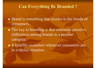 Can Everything Be Branded ?
 Brand is something that resides in the minds of
consumers.
 The key to branding is that con...