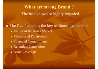 What are strong Brand ?
The best known or highly regarded.
 The five factors as the key to Brand Leadership.
 Vision of ...