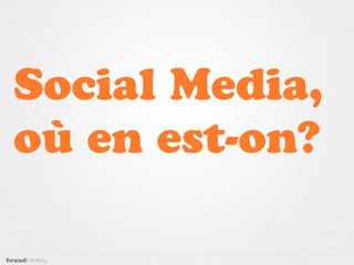 Social Media,
où en est-on?
 