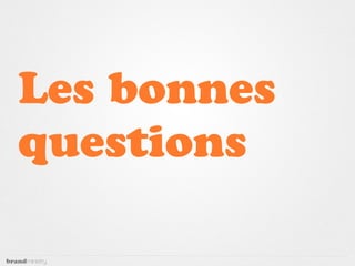 Les bonnes
questions
 
