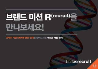 브랜드 미션 R                   (recruit)  을
만나보세요!
귀사의 기업 DNA에 맞는 인재를 찾아드리는 새로운 채용 방식!
 