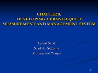 8.1
CHAPTER 8:
DEVELOPING A BRAND EQUITY
MEASUREMENT AND MANAGEMENT SYSTEM
Fahad Sajid
Saad Ali Siddiqui
Muhammad Waqas
 