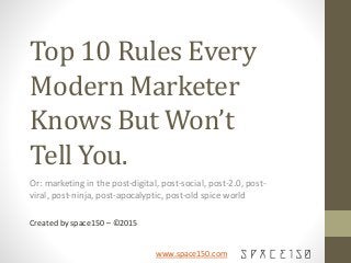 www.space150.com
Top 10 Rules Every
Modern Marketer
Knows But Won’t
Tell You.
Or: marketing in the post-digital, post-social, post-2.0, post-
viral, post-ninja, post-apocalyptic, post-old spice world
Created by space150 – ©2015
 