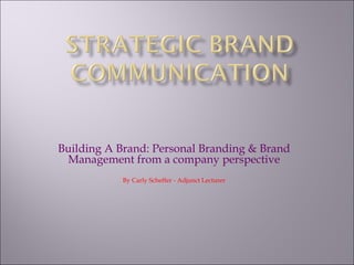 Building A Brand: Personal Branding & Brand
 Management from a company perspective
           By Carly Scheffer - Adjunct Lecturer
 