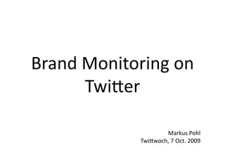 Brand Monitoring on 
      Twi.er 

                     Markus Pohl 
             Twi.woch, 7 Oct. 2009 
 