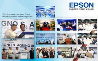 With Pres. Aquino as guest, Epson
officially opened its new factory in Lipa.
 