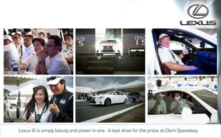 vLexus IS is simply beauty and power in one. A test drive for the press at Clark Speedway.
 