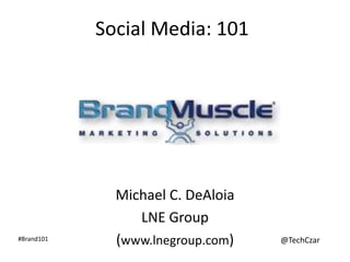 Social Media: 101




              Michael C. DeAloia
                 LNE Group
#Brand101
              (www.lnegroup.com)   @TechCzar
 