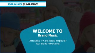 WELCOME TO
Brand Music
Innovative TV and Radio Jingles for
Your Brand Advertising!
 