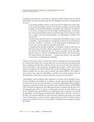 UM TRIÂNGULO DA MARCA PARA EVITAR A BRANDING MYOPIA: CONTRIBUIÇÃO SEMIÓTICA PARA UM MODELO
    INTEGRADO DE COMPREENSÃO DA MARCA • PAULO DE LENCASTRE • ANA CÔRTE-REAL




    Inspirados nesse histórico, e passando ao registro semiótico triádico que nos orienta
    nesta análise descritiva da marca, propomo-nos distinguir três níveis no marketing mix
    da marca:
           • o core product (produto central), ou seja a parte do seu objeto que a marca apre-
             senta em primeiro lugar; pode ser uma das suas instalações, um dos seus dos
             produtos, ou um benefício dirigido a um público-alvo específico (normalmen-
             te os clientes, proposta de Levitt para fugir à marketing myopia), ou uma pes-
             soa, ou uma missão diferenciadora que abranja todas as nossas ofertas (de for-
             ma a corrigir a product branding myopia: e.g. Volkswagen: resistência; Bic:
             descartável);
           • o actual product (produto efetivo) corresponde às atividades em que a marca
             se desdobra, o que normalmente é designado na literatura de marketing pe-
             la variável “produto”, o primeiro “P” do marketing mix (Volkswagen: auto-
             móveis; Bic: canetas, isqueiros, aparelhos de barbear...);
           • o enlarged product (produto ampliado) corresponde a todas as ações que su-
             portam as trocas da marca, desde a organização, aos processos, às pessoas...
             aos outros Ps do marketing mix, que variam consoante se trate do marke-
             ting dos clientes (o clássico marketing dos Ps de Kotler), dos fornecedores,
             dos colaboradores, dos acionistas... – a gestão das relações com cada públi-
             co-alvo tem um marketing mix específico.

    Todas as marcas têm, assim, como produto efetivo, um product mix que corresponde
    ao conjunto das relações de troca que assumem com cada um dos seus diferentes pú-
    blicos. Quando normalmente se fala de marcas com um só produto (por oposição a
    marcas estendidas a vários produtos), tal significa que estamos a olhar para a marca
    apenas na perspectiva do cliente (sintoma de customer branding myopia), não conside-
    rando as relações de troca que a marca assume com outros públicos. Na verdade, o
    que se passa é que, junto de cada público, o product mix da marca pode ser mais ou
    menos extenso, consoante a marca se apresente com uma ou mais ofertas.

    A pluralidade natural, podemos dizer anatômica, do product mix de qualquer marca,
    levanta o problema da unidade do seu objeto, e da preocupação de algumas marcas
    se concentrarem em torno de uma missão, um conceito aglutinador dessa multiplici-
    dade que os responsáveis pela marca assumam como razão de existência (KAPFERER,
    1992). Ela pode ser expressa das mais diferentes formas na comunicação da marca, des-
    de longos discursos sobre os valores à condensação em torno de uma só frase ou pa-
    lavra. A diferenciação e perenidade da sua explicitação pode transformar-se em sinal
    de identidade, caso de slogans particularmente diferenciados e perenes (“Just do it”
    da Nike), às vezes incorporados no nome da marca (Benetton que passa a ser United
    Colors of Benetton), ou mesmo nomes e logos que por si só são evocadores, desde a
    nascença, da missão da marca (Cruz Vermelha, a caridade cristã no sangrento campo
    de batalha).




108 •   organicom    •   ANO 4 • NÚMERO 7 • 2º SEMESTRE DE 2007
 