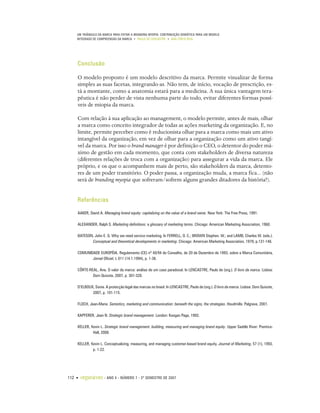 UM TRIÂNGULO DA MARCA PARA EVITAR A BRANDING MYOPIA: CONTRIBUIÇÃO SEMIÓTICA PARA UM MODELO
    INTEGRADO DE COMPREENSÃO DA MARCA • PAULO DE LENCASTRE • ANA CÔRTE-REAL




    Conclusão

    O modelo proposto é um modelo descritivo da marca. Permite visualizar de forma
    simples as suas facetas, integrando-as. Não tem, de início, vocação de prescrição, es-
    tá a montante, como a anatomia estará para a medicina. A sua única vantagem tera-
    pêutica é não perder de vista nenhuma parte do todo, evitar diferentes formas possí-
    veis de miopia da marca.

    Com relação à sua aplicação ao management, o modelo permite, antes de mais, olhar
    a marca como conceito integrador de todas as ações marketing da organização. E, no
    limite, permite perceber como é reducionista olhar para a marca como mais um ativo
    intangível da organização, em vez de olhar para a organização como um ativo tangí-
    vel da marca. Por isso o brand manager é por definição o CEO, o detentor do poder má-
    ximo de gestão em cada momento, que conta com stakeholders de diversa natureza
    (diferentes relações de troca com a organização) para assegurar a vida da marca. Ele
    próprio, e os que o acompanhem mais de perto, são stakeholders da marca, detento-
    res de um poder transitório. O poder passa, a organização muda, a marca fica... (não
    será de branding myopia que sofreram/sofrem alguns grandes ditadores da história?).


    Referências
    AAKER, David A. Managing brand equity: capitalizing on the value of a brand name. New York: The Free Press, 1991.

    ALEXANDER, Ralph S. Marketing definitions: a glossary of marketing terms. Chicago: American Marketing Association, 1960.

    BATESON, John E. G. Why we need service marketing. In FERRELL, O. C.; BROWN Stephen. W.; and LAMB, Charles W. (eds.).
           Conceptual and theoretical developments in marketing. Chicago: American Marketing Association, 1979, p.131-146.

    COMUNIDADE EUROPÉIA. Regulamento (CE) nº 40/94 do Conselho, de 20 de Dezembro de 1993, sobre a Marca Comunitária,
           Jornal Oficial, L 011 (14.1.1994), p. 1-36.

    CÔRTE-REAL, Ana. O valor da marca: análise de um caso paradoxal. In LENCASTRE, Paulo de (org.). O livro da marca. Lisboa:
            Dom Quixote, 2007, p. 301-328.

    D’ELBOUX, Sonia. A protecção legal das marcas no brasil. In LENCASTRE, Paulo de (org.). O livro da marca. Lisboa: Dom Quixote,
            2007, p. 101-115.

    FLOCH, Jean-Marie. Semiotics, marketing and communication: beneath the signs, the strategies. Houdmills: Palgrave, 2001.

    KAPFERER, Jean N. Strategic brand management. London: Koogan Page, 1992.

    KELLER, Kevin L. Strategic brand management: building, measuring and managing brand equity. Upper Saddle River: Prentice-
             Hall, 2008.

    KELLER, Kevin L. Conceptualizing, measuring, and managing customer-based brand equity. Journal of Marketing, 57 (1), 1993,
             p. 1-22.




112 •   organicom    •   ANO 4 • NÚMERO 7 • 2º SEMESTRE DE 2007
 