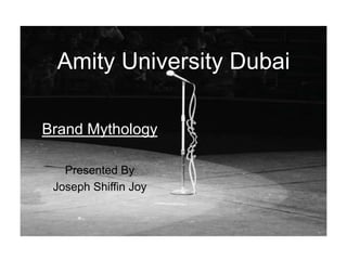 Amity University Dubai
Brand Mythology
Presented By
Joseph Shiffin Joy
 