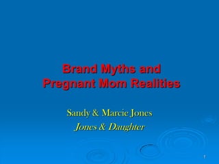 Brand Myths and Pregnant Mom Realities Sandy & Marcie Jones Jones & Daughter 1 