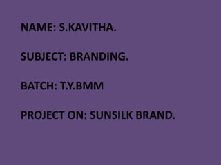 NAME: S.KAVITHA.
SUBJECT: BRANDING.
BATCH: T.Y.BMM
PROJECT ON: SUNSILK BRAND.
 