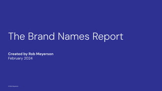 Created by Rob Meyerson
February 2024
The Brand Names Report
© Rob Meyerson
 