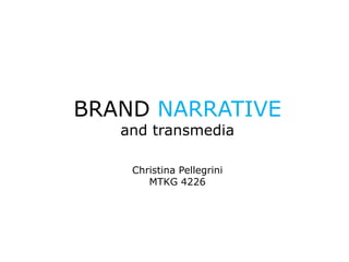 BRAND NARRATIVE
   and transmedia

    Christina Pellegrini
       MTKG 4226
 