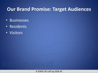 A STATE OF LIFE by GEN XY
Our Brand Promise: Target Audiences
• Businesses
• Residents
• Visitors
 