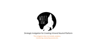 Strategic Instigation for Creating A brand Neutral Platform
This	instigation	does	not	include,	analytics,	
monitoring,	evaluating	success	etc;
 