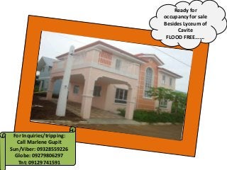 For Inquiries/tripping:
Call Marlene Gupit
Sun/Viber: 09328559226
Globe: 09279806297
Tnt: 09129741591
Ready for
occupancy for sale
Besides Lyceum of
Cavite
FLOOD FREE…….
 