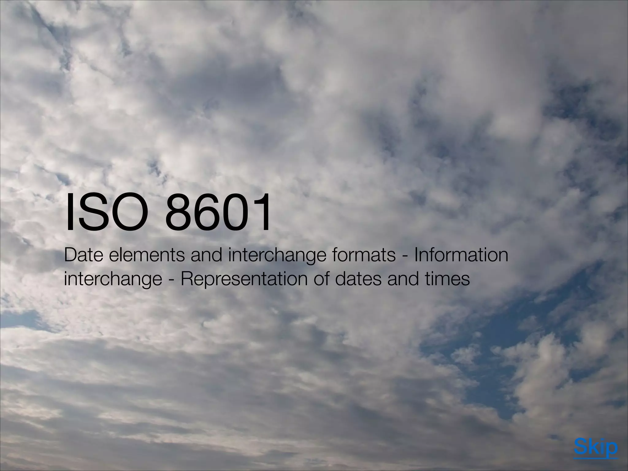 ISO 8601

Date elements and interchange formats - Information
interchange - Representation of dates and times
Skip
 