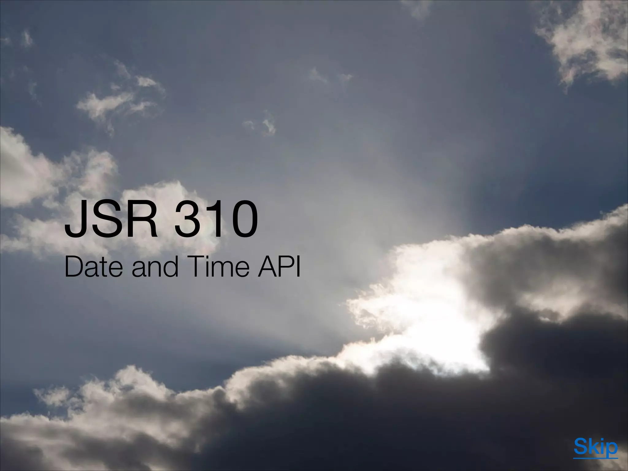JSR 310

Date and Time API
Skip
 