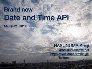 Brand new
Date and Time API
March 21, 2014
HASUNUMA Kenji

khasunuma@java.net
http://www.coppermine.jp/
Twitter:
 