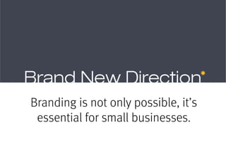 Branding is not only possible, it’s
 essential for small businesses.
 