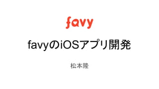 favyのiOSアプリ開発
松本隆
 