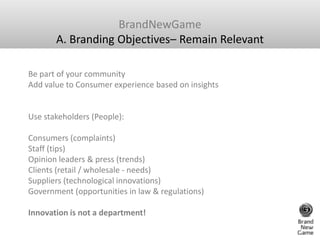 BrandNewGame<br />A. Branding Objectives– Remain Relevant<br />Be part of your community Add value to Consumer experience ...